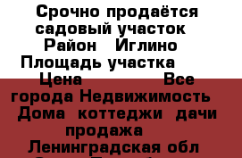Срочно продаётся садовый участок › Район ­ Иглино › Площадь участка ­ 8 › Цена ­ 450 000 - Все города Недвижимость » Дома, коттеджи, дачи продажа   . Ленинградская обл.,Санкт-Петербург г.